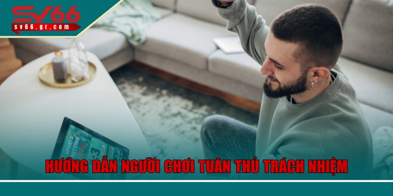 Hướng dẫn người chơi tuân thủ trách nhiệm cá cược